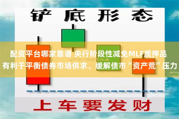 配资平台哪家靠谱 央行阶段性减免MLF质押品 有利于平衡债券市场供求、缓解债市“资产荒”压力