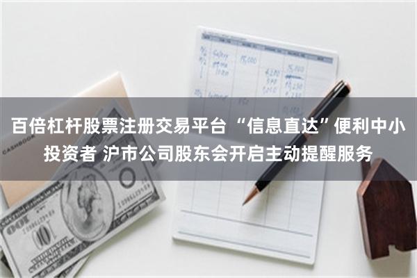 百倍杠杆股票注册交易平台 “信息直达”便利中小投资者 沪市公司股东会开启主动提醒服务