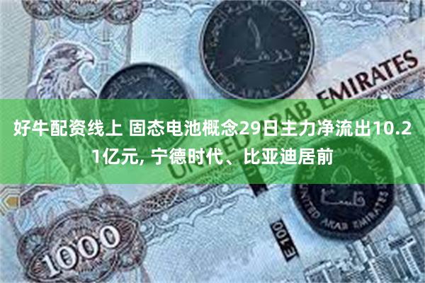 好牛配资线上 固态电池概念29日主力净流出10.21亿元, 宁德时代、比亚迪居前