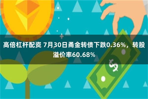 高倍杠杆配资 7月30日甬金转债下跌0.36%，转股溢价率60.68%