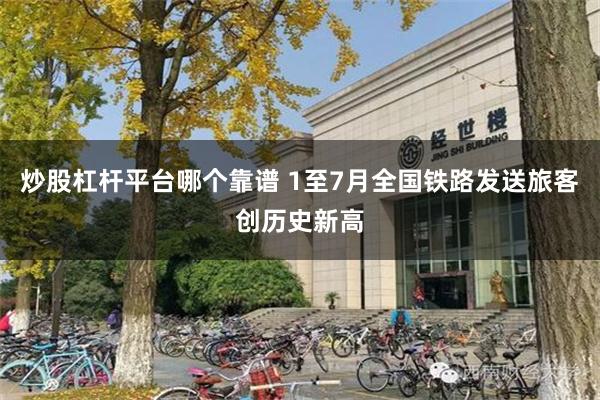 炒股杠杆平台哪个靠谱 1至7月全国铁路发送旅客创历史新高