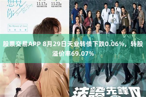 股票交易APP 8月29日天业转债下跌0.06%，转股溢价率69.07%