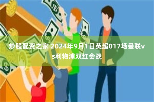 炒股配资之家 2024年9月1日英超017场曼联vs利物浦双红会战