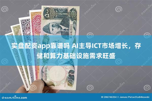 实盘配资app靠谱吗 AI主导ICT市场增长，存储和算力基础设施需求旺盛