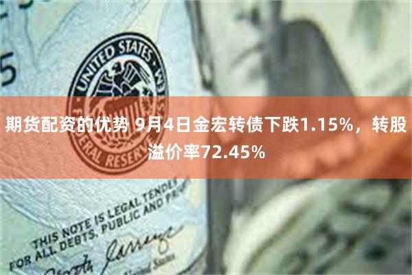 期货配资的优势 9月4日金宏转债下跌1.15%，转股溢价率72.45%