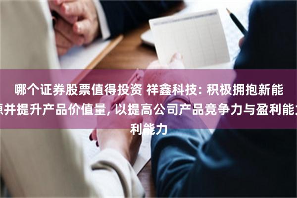 哪个证券股票值得投资 祥鑫科技: 积极拥抱新能源并提升产品价值量, 以提高公司产品竞争力与盈利能力