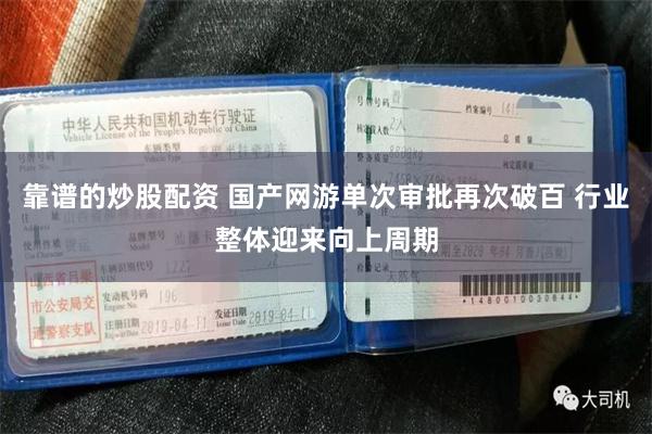 靠谱的炒股配资 国产网游单次审批再次破百 行业整体迎来向上周期