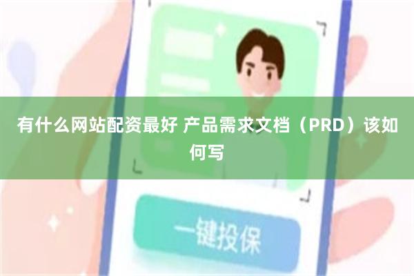 有什么网站配资最好 产品需求文档（PRD）该如何写