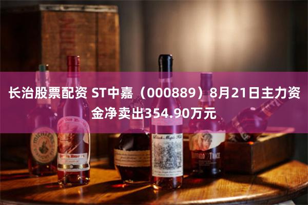 长治股票配资 ST中嘉（000889）8月21日主力资金净卖出354.90万元