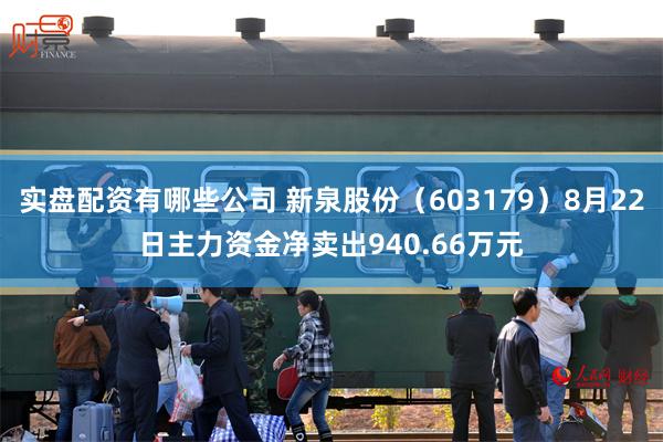 实盘配资有哪些公司 新泉股份（603179）8月22日主力资金净卖出940.66万元