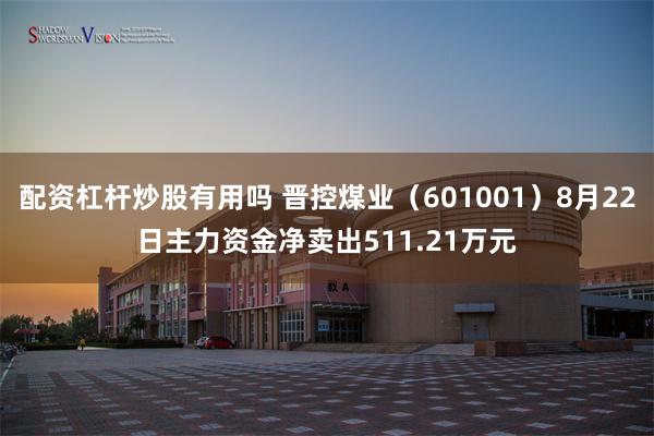 配资杠杆炒股有用吗 晋控煤业（601001）8月22日主力资金净卖出511.21万元