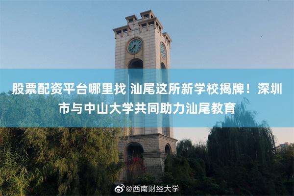 股票配资平台哪里找 汕尾这所新学校揭牌！深圳市与中山大学共同助力汕尾教育