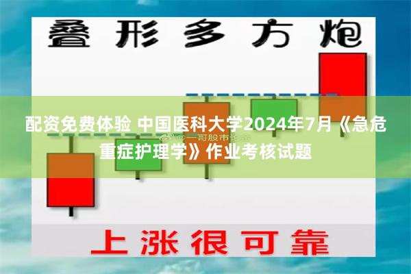 配资免费体验 中国医科大学2024年7月《急危重症护理学》作业考核试题