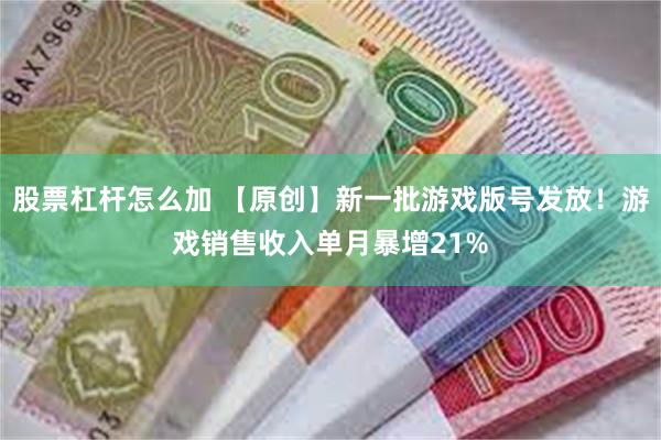 股票杠杆怎么加 【原创】新一批游戏版号发放！游戏销售收入单月暴增21%