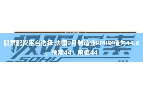 股票配资平台选择 法国9月制造业PMI终值为44.6，预期44，前值44