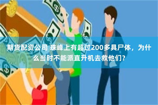 期货配资公司 珠峰上有超过200多具尸体，为什么当时不能派直升机去救他们？