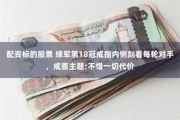 配资标的股票 绿军第18冠戒指内侧刻着每轮对手，戒面主题:不惜一切代价