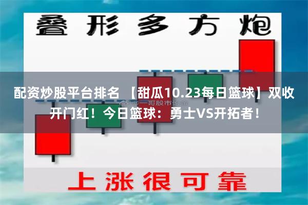 配资炒股平台排名 【甜瓜10.23每日篮球】双收开门红！今日篮球：勇士VS开拓者！