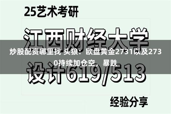 炒股配资哪里找 头狼：欧盘黄金2731以及2730持续加仓空，暴跌