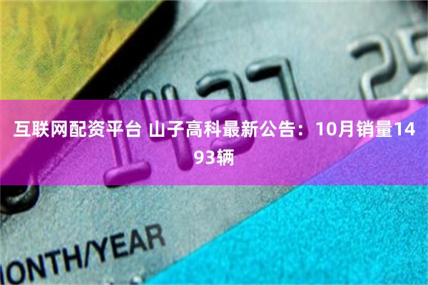 互联网配资平台 山子高科最新公告：10月销量1493辆