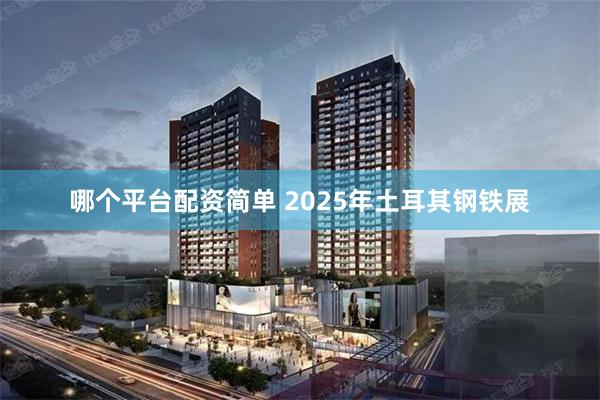 哪个平台配资简单 2025年土耳其钢铁展