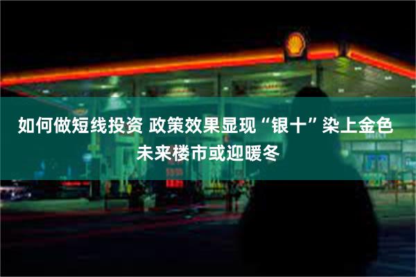 如何做短线投资 政策效果显现“银十”染上金色 未来楼市或迎暖冬