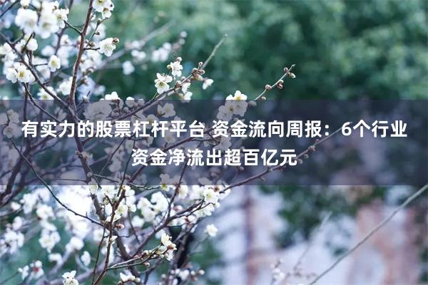 有实力的股票杠杆平台 资金流向周报：6个行业资金净流出超百亿元