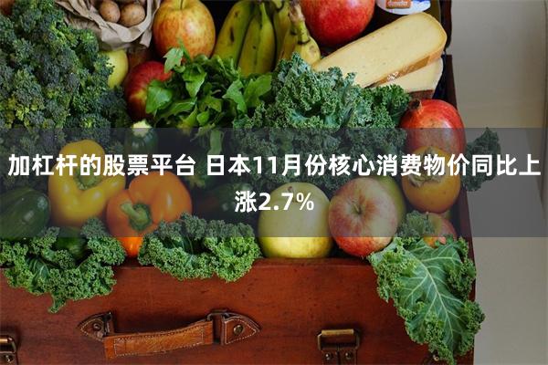 加杠杆的股票平台 日本11月份核心消费物价同比上涨2.7%