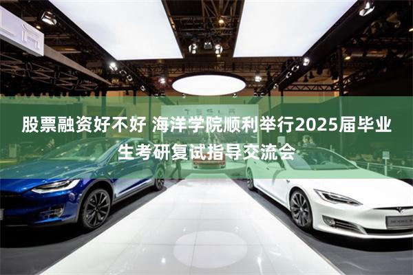 股票融资好不好 海洋学院顺利举行2025届毕业生考研复试指导交流会