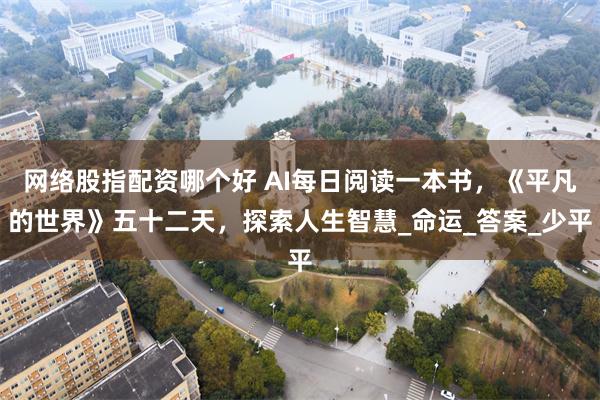 网络股指配资哪个好 AI每日阅读一本书，《平凡的世界》五十二天，探索人生智慧_命运_答案_少平